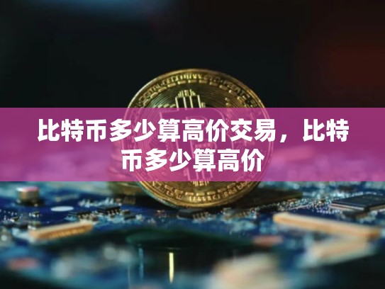 比特币多少算高价交易，比特币多少算高价