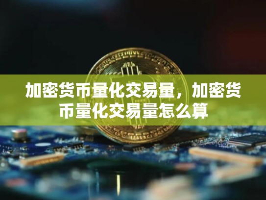 加密货币量化交易量，加密货币量化交易量怎么算