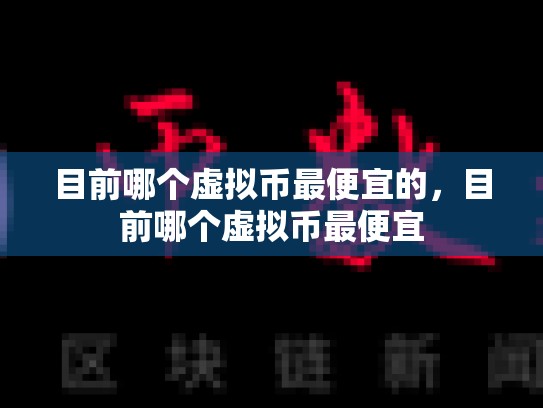 目前哪个虚拟币最便宜的，目前哪个虚拟币最便宜