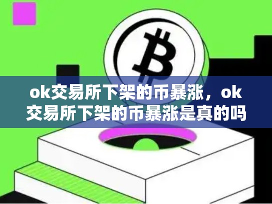 ok交易所下架的币暴涨，ok交易所下架的币暴涨是真的吗