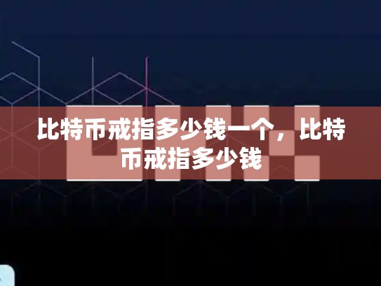 比特币戒指多少钱一个，比特币戒指多少钱