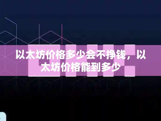以太坊价格多少会不挣钱，以太坊价格能到多少-第1张图片-币数通