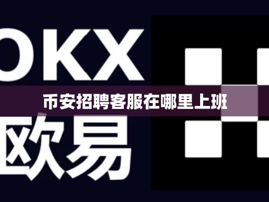 币安招聘客服在哪里上班-第1张图片-币数通