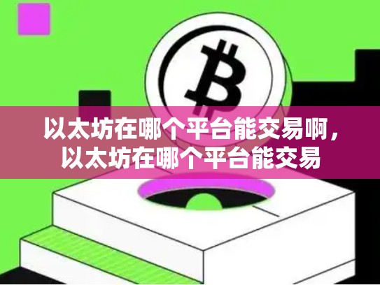 以太坊在哪个平台能交易啊，以太坊在哪个平台能交易