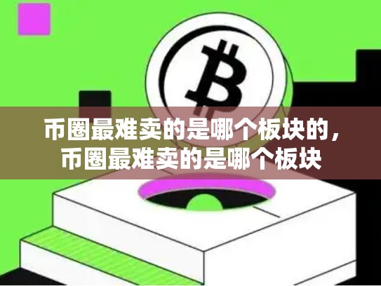 币圈最难卖的是哪个板块的，币圈最难卖的是哪个板块-第1张图片-币数通