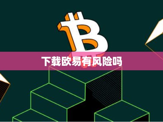 下载欧易有风险吗-第1张图片-币数通