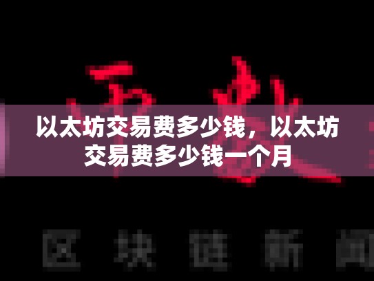 以太坊交易费多少钱，以太坊交易费多少钱一个月