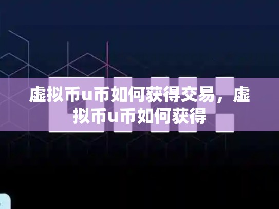 虚拟币u币如何获得交易，虚拟币u币如何获得