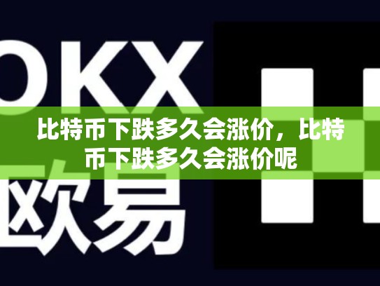比特币下跌多久会涨价，比特币下跌多久会涨价呢