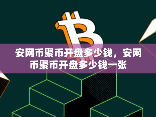 安网币聚币开盘多少钱，安网币聚币开盘多少钱一张