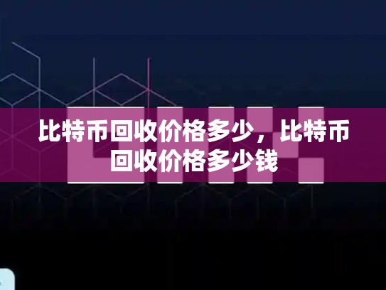 比特币回收价格多少，比特币回收价格多少钱