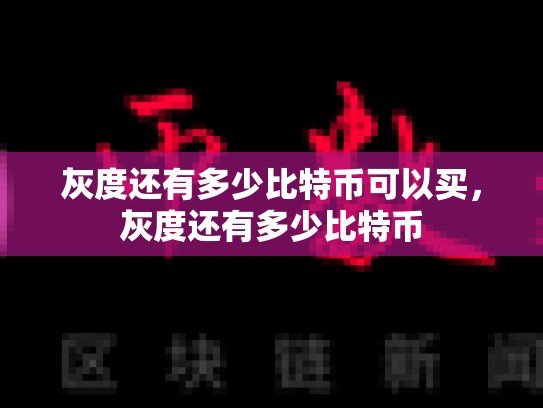 灰度还有多少比特币可以买，灰度还有多少比特币