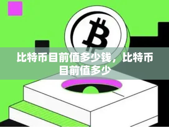 比特币目前值多少钱，比特币目前值多少