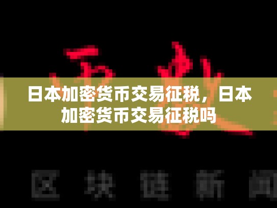 日本加密货币交易征税，日本加密货币交易征税吗