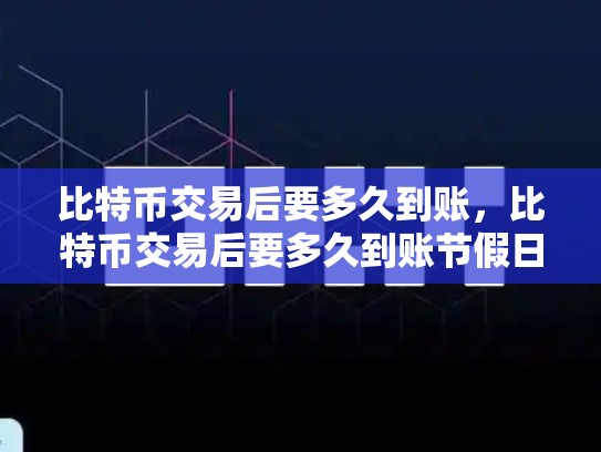 比特币交易后要多久到账，比特币交易后要多久到账节假日才能交易