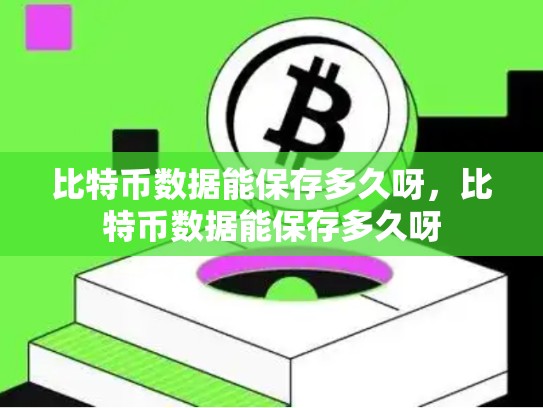 比特币数据能保存多久呀，比特币数据能保存多久呀-第1张图片-币数通