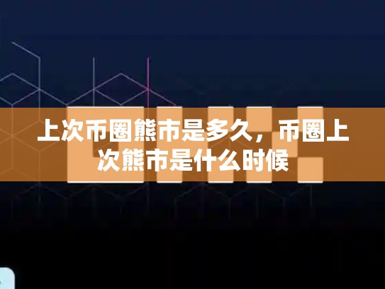 上次币圈熊市是多久，币圈上次熊市是什么时候