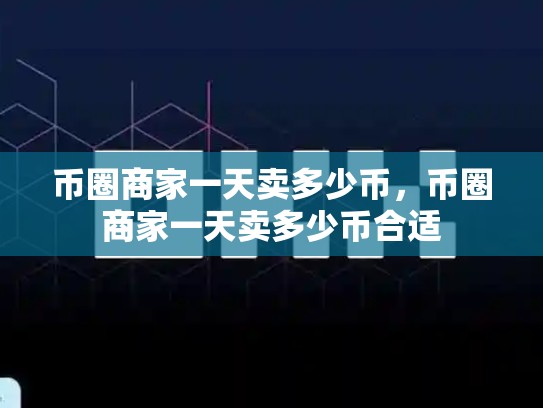 币圈商家一天卖多少币，币圈商家一天卖多少币合适