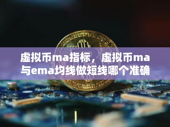 虚拟币ma指标，虚拟币ma与ema均线做短线哪个准确