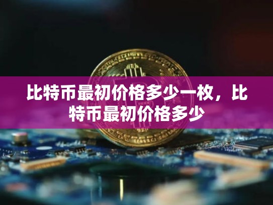 比特币最初价格多少一枚，比特币最初价格多少