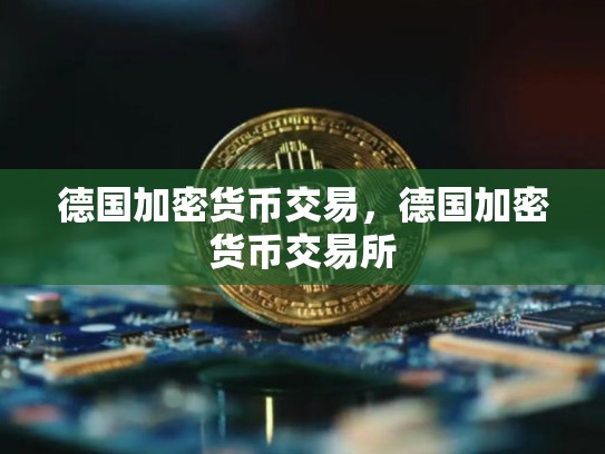 德国加密货币交易，德国加密货币交易所