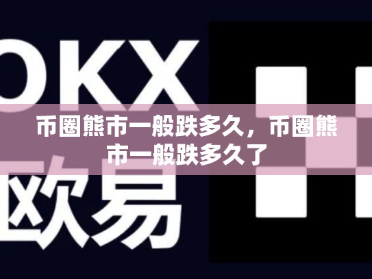 币圈熊市一般跌多久，币圈熊市一般跌多久了