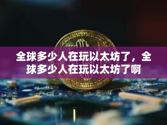 全球多少人在玩以太坊了，全球多少人在玩以太坊了啊-第1张图片-币数通