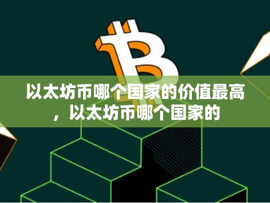 以太坊币哪个国家的价值最高，以太坊币哪个国家的
