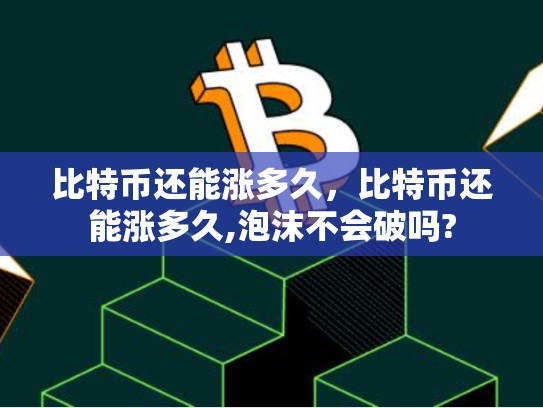 比特币还能涨多久，比特币还能涨多久,泡沫不会破吗?