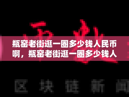瓶窑老街逛一圈多少钱人民币啊，瓶窑老街逛一圈多少钱人民币