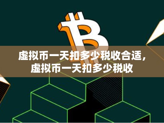虚拟币一天扣多少税收合适，虚拟币一天扣多少税收