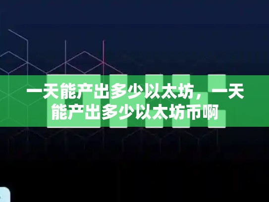 一天能产出多少以太坊，一天能产出多少以太坊币啊