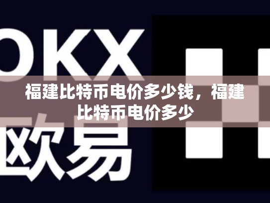 福建比特币电价多少钱，福建比特币电价多少-第1张图片-币数通