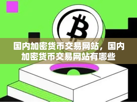国内加密货币交易网站，国内加密货币交易网站有哪些