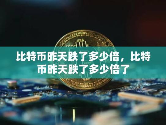比特币昨天跌了多少倍，比特币昨天跌了多少倍了-第1张图片-币数通