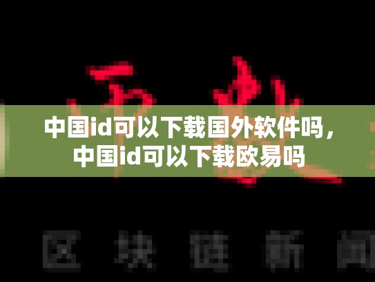 中国id可以下载国外软件吗，中国id可以下载欧易吗
