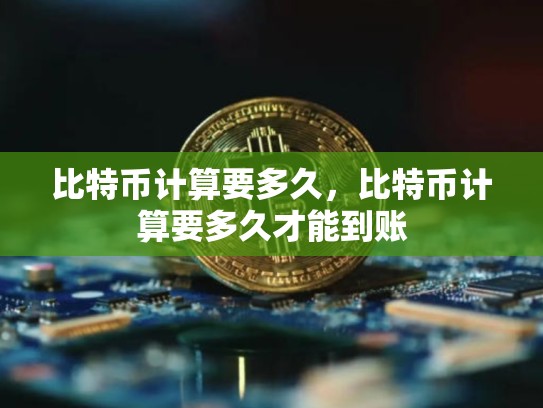 比特币计算要多久，比特币计算要多久才能到账-第1张图片-币数通