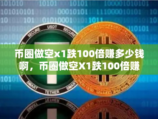 币圈做空x1跌100倍赚多少钱啊，币圈做空X1跌100倍赚多少