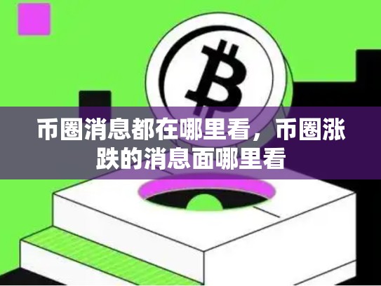 币圈消息都在哪里看，币圈涨跌的消息面哪里看