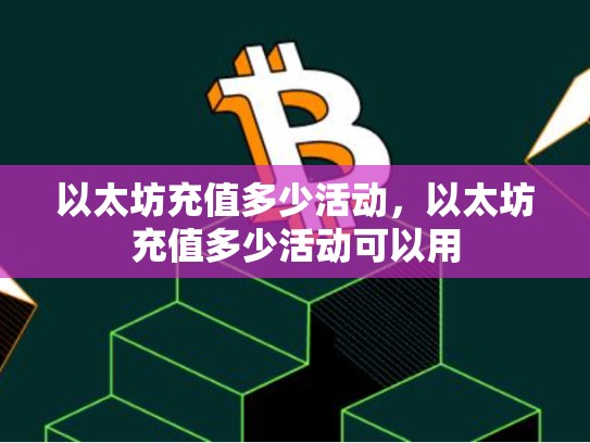 以太坊充值多少活动，以太坊充值多少活动可以用
