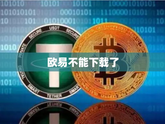 欧易不能下载了-第1张图片-币数通