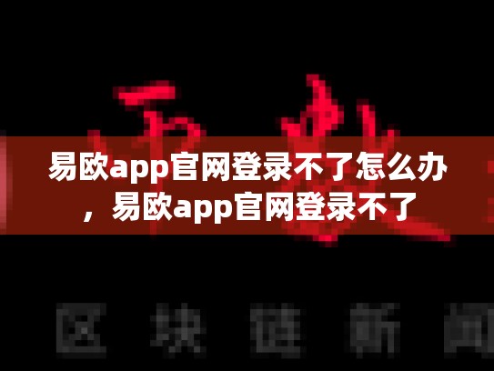 易欧app官网登录不了怎么办，易欧app官网登录不了