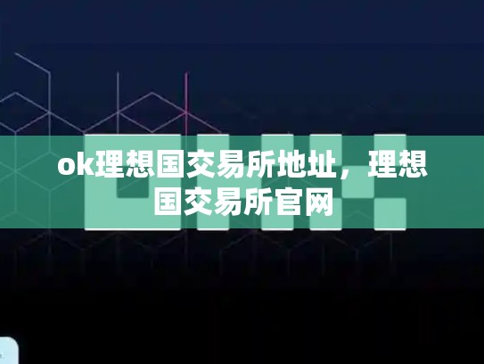 ok理想国交易所地址，理想国交易所官网