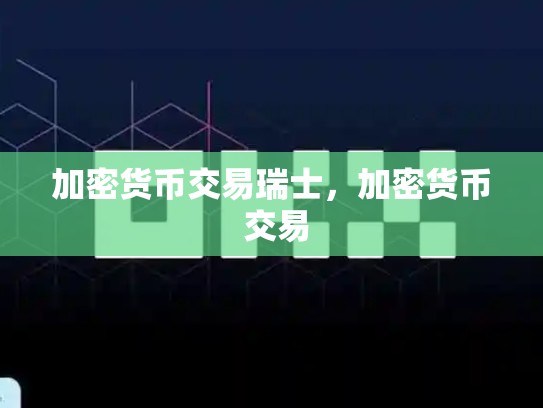 加密货币交易瑞士，加密货币 交易