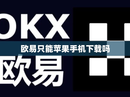欧易只能苹果手机下载吗