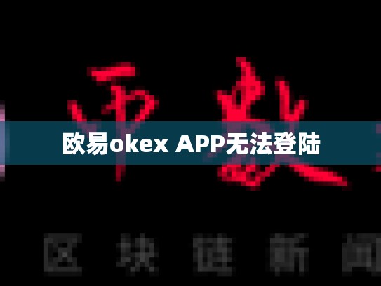 欧易okex APP无法登陆