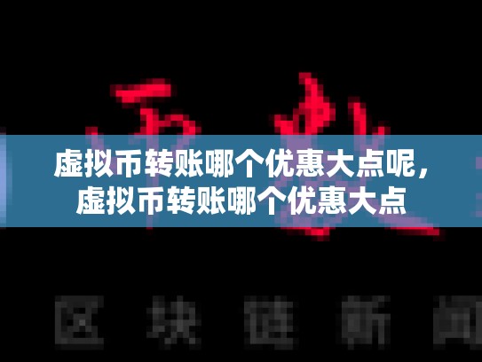 虚拟币转账哪个优惠大点呢，虚拟币转账哪个优惠大点