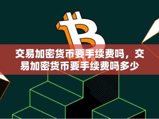 交易加密货币要手续费吗，交易加密货币要手续费吗多少
