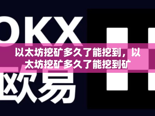 以太坊挖矿多久了能挖到，以太坊挖矿多久了能挖到矿