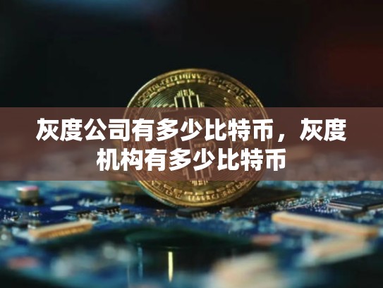 灰度公司有多少比特币，灰度机构有多少比特币